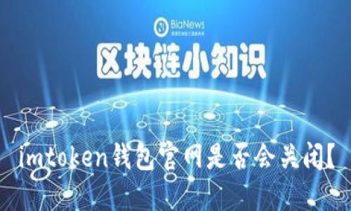 imtoken钱包官网是否会关闭?