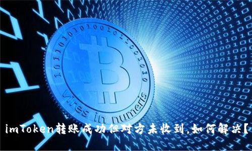 imToken转账成功但对方未收到,如何解决?
