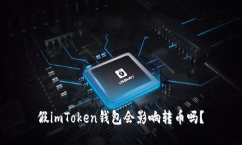 假imToken钱包会影响转币吗?