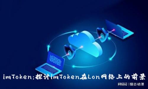 imToken:探讨imToken在Lon网络上的前景