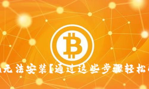 imToken无法安装?通过这些步骤轻松解决问题