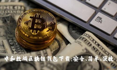 中和数熵区块链钱包下载:安全、简单、便捷