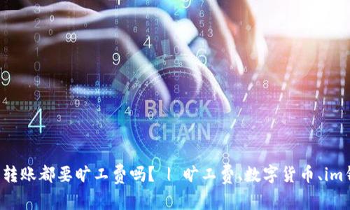 在im钱包转账都要旷工费吗? | 旷工费、数字货币、im钱包、转账