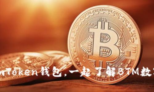 使用imToken钱包,一起了解BTM数字货币