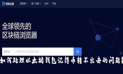 如何处理以太坊钱包记得币转不出去的问题？