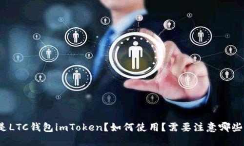 什么是LTC钱包imToken?如何使用?需要注意哪些问题?