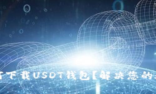 如何下载USDT钱包?解决您的疑惑