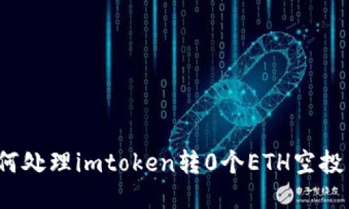 如何处理imtoken转0个ETH空投币?