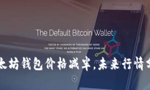 以太坊钱包价格减半,未来行情分析