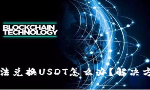 钱包无法兑换USDT怎么办?解决方法详解