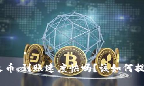 imToken转火币,到账速度快吗?该如何提高转账速度?