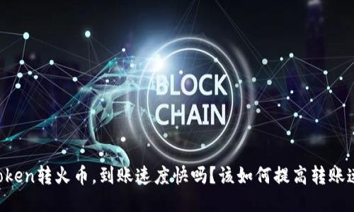imToken转火币,到账速度快吗?该如何提高转账速度?