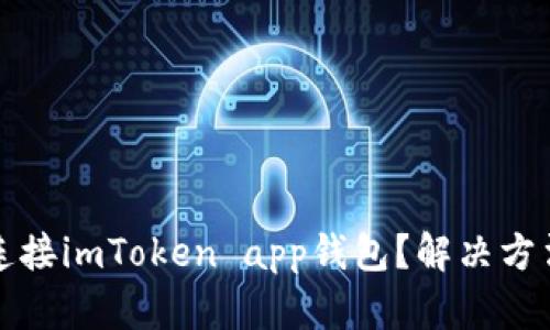 无法连接imToken app钱包?解决方法请看