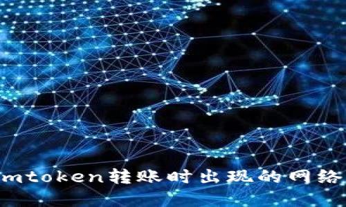 如何解决imtoken转账时出现的网络错误问题?