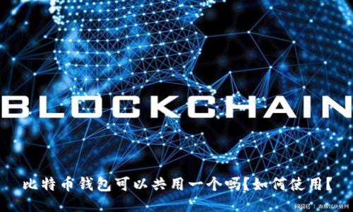 比特币钱包可以共用一个吗?如何使用?