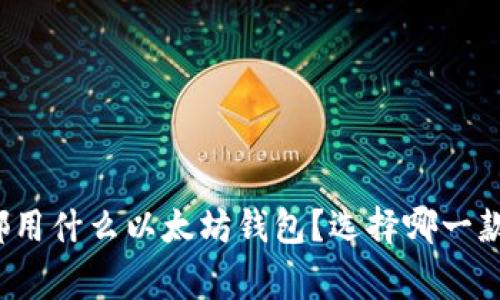 大家都用什么以太坊钱包?选择哪一款最优?