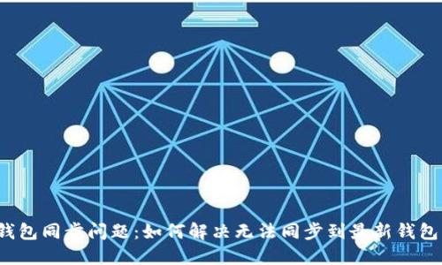 比特币钱包同步问题:如何解决无法同步到最新钱包的问题?