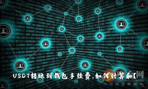 USDT转账到钱包手续费,如何计算和?
