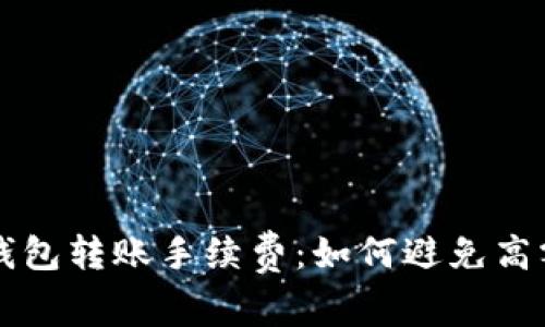 比特币钱包转账手续费:如何避免高额手续费