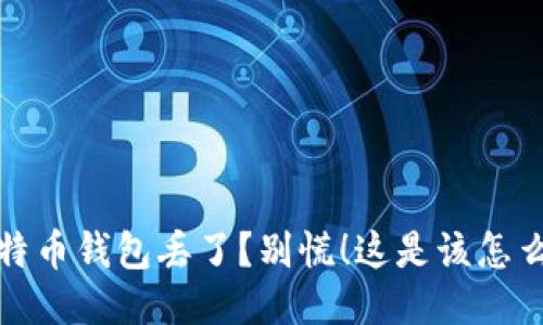 比特币钱包丢了?别慌!这是该怎么办