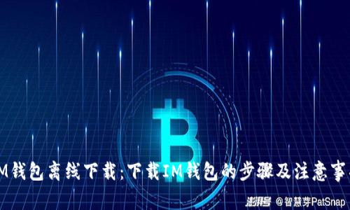 IM钱包离线下载:下载IM钱包的步骤及注意事项