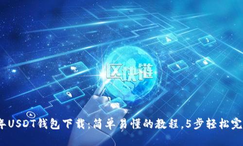2023年USDT钱包下载:简单易懂的教程,5步轻松完成操作