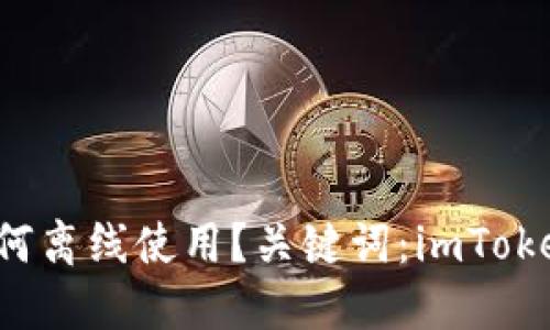 imToken钱包如何离线使用?关键词:imToken钱包,离线使用
