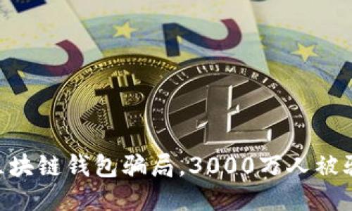揭秘区块链钱包骗局,3000万人被骗30亿