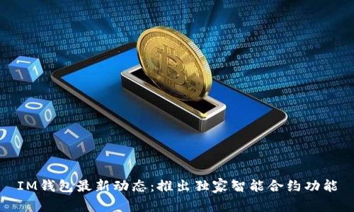 IM钱包最新动态:推出独家智能合约功能