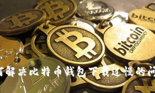 如何解决比特币钱包下载过慢的问题?