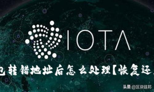 imToken钱包转错地址后怎么处理?恢复还是不能恢复?
