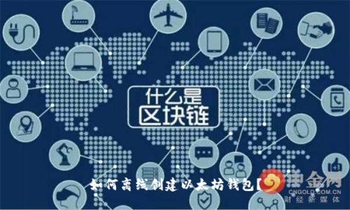 如何离线创建以太坊钱包?