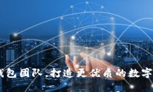 了解IM钱包团队,打造更优质的数字钱包服务
