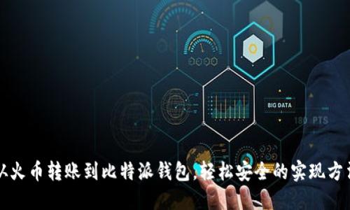 从火币转账到比特派钱包,轻松安全的实现方法