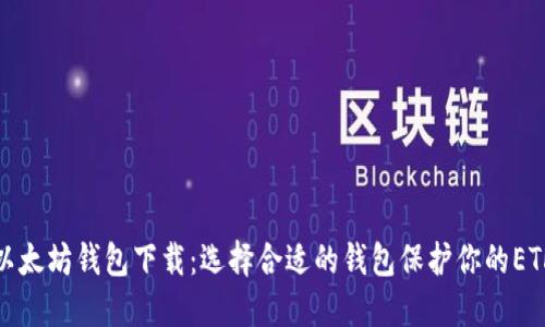 最新以太坊钱包下载:选择合适的钱包保护你的ETH信息