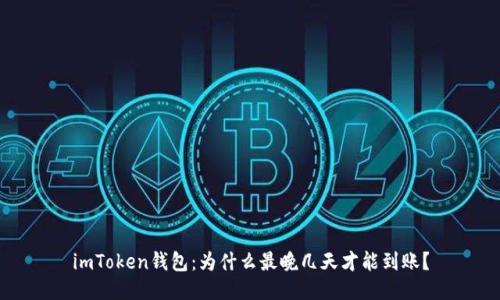 imToken钱包:为什么最晚几天才能到账?