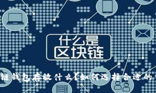 区块链钱包存放什么?如何选择合适的钱包?