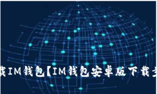 如何安装和下载IM钱包?IM钱包安卓版下载步骤及注意事项