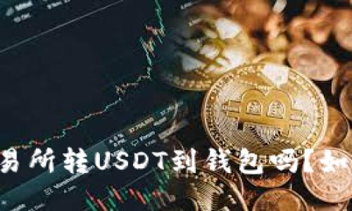 能从交易所转USDT到钱包吗?如何操作?