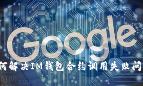 如何解决IM钱包合约调用失败问题?