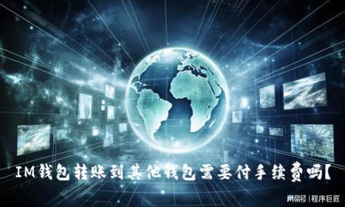 IM钱包转账到其他钱包需要付手续费吗?
