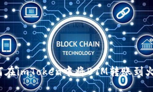 如何在imToken中将BTM转账到火币?
