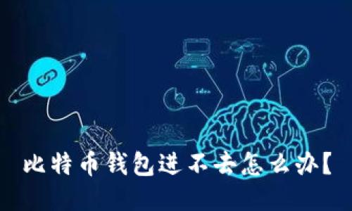 比特币钱包进不去怎么办?