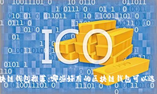 区块链钱包推荐:哪些好用的区块链钱包可以选择?