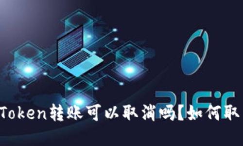 imToken转账可以取消吗?如何取消?