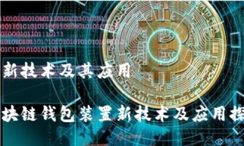 的新技术及其应用
区块链钱包装置新技术及应用探究