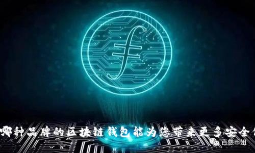 选择哪种品牌的区块链钱包能为您带来更多安全保障?