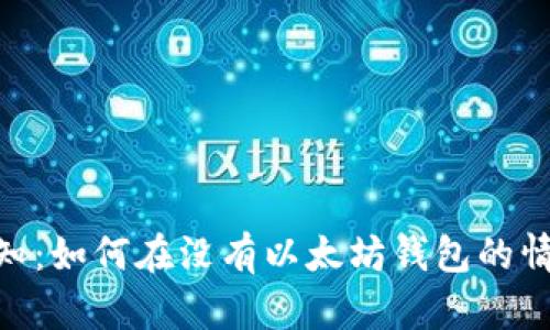 国行S10用户必知:如何在没有以太坊钱包的情况下使用以太坊