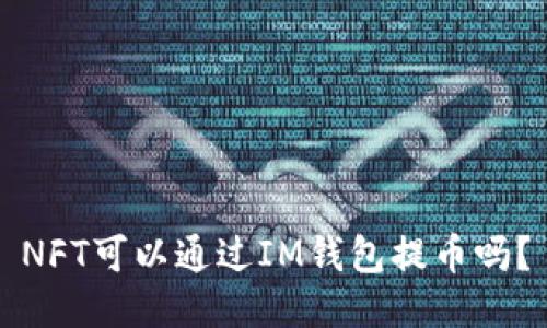 NFT可以通过IM钱包提币吗?