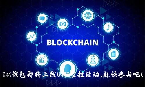 IM钱包即将上线UNI空投活动,赶快参与吧!